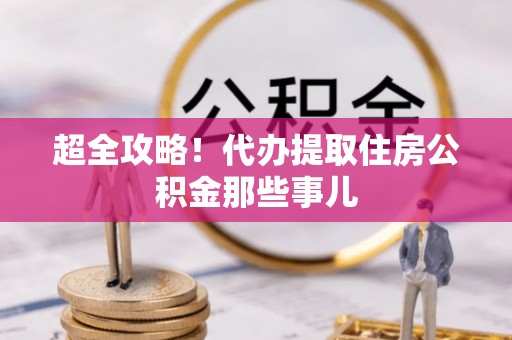 杜集超全攻略！代办提取住房公积金那些事儿
