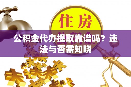 杜集公积金代办提取靠谱吗？违法与否需知晓