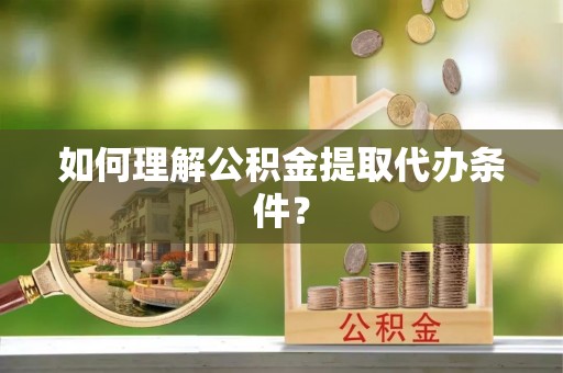 杜集如何理解公积金提取代办条件？
